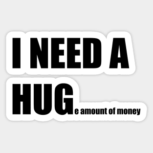 I NEED A HUGe amount of money Sticker